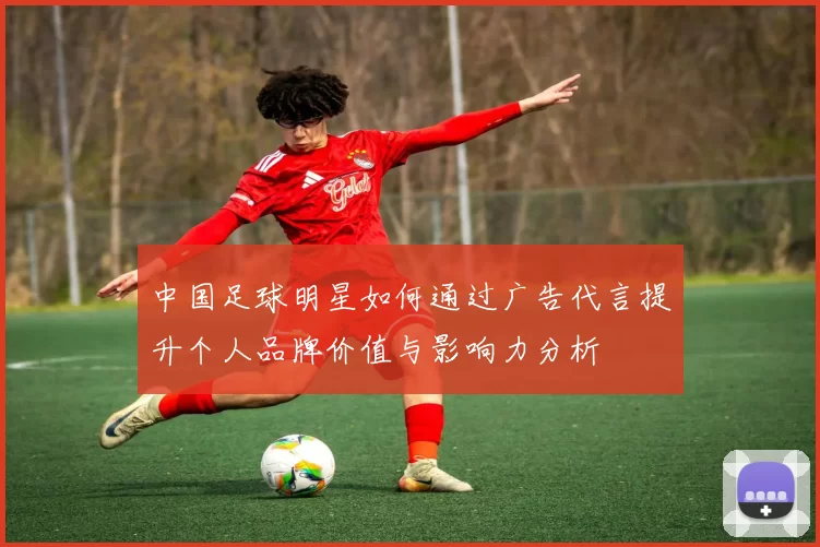 中国足球明星如何通过广告代言提升个人品牌价值与影响力分析