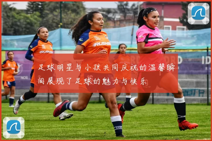 足球明星与小孩共同庆祝的温馨瞬间展现了足球的魅力与快乐