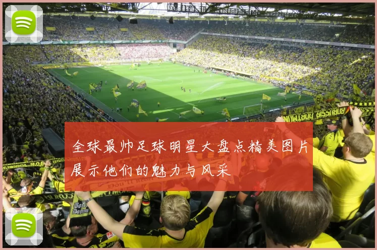 全球最帅足球明星大盘点精美图片展示他们的魅力与风采