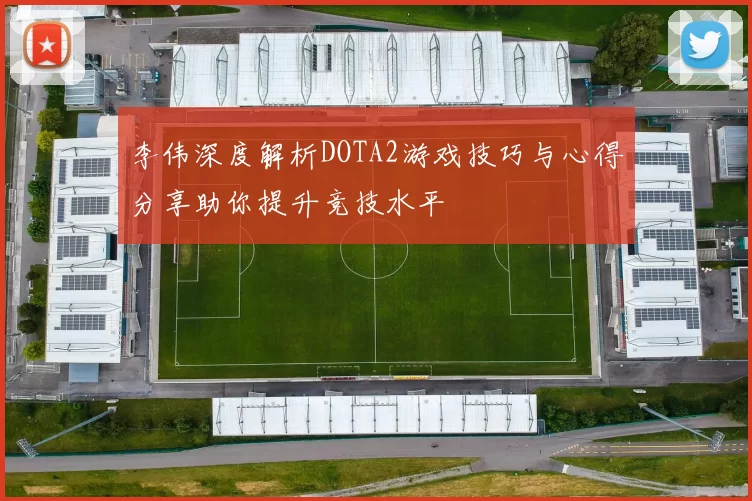 李伟深度解析DOTA2游戏技巧与心得分享助你提升竞技水平