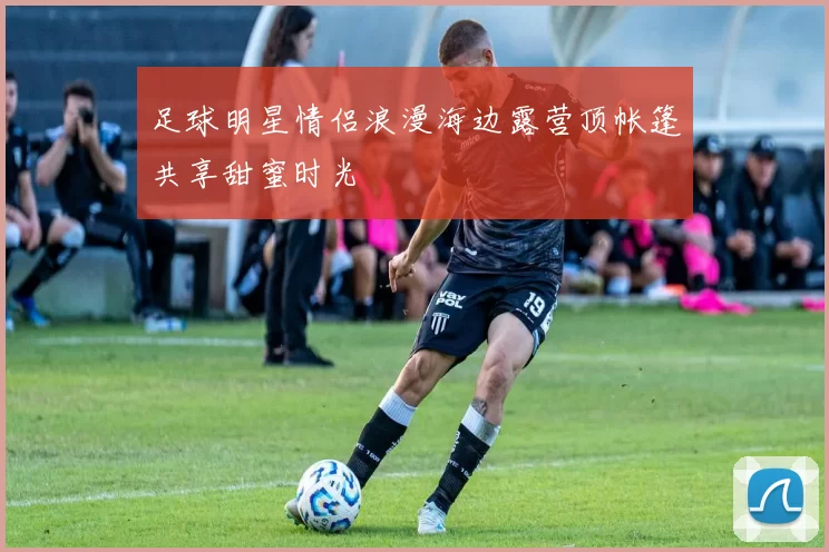 足球明星情侣浪漫海边露营顶帐篷共享甜蜜时光