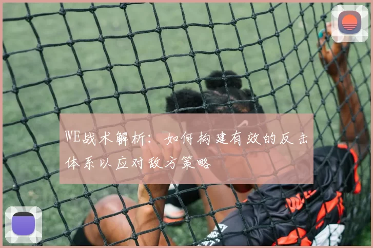 WE战术解析：如何构建有效的反击体系以应对敌方策略