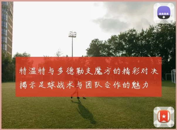 特温特与多德勒支魔方的精彩对决揭示足球战术与团队合作的魅力