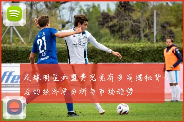 足球明星加盟费究竟有多高揭秘背后的经济学分析与市场趋势