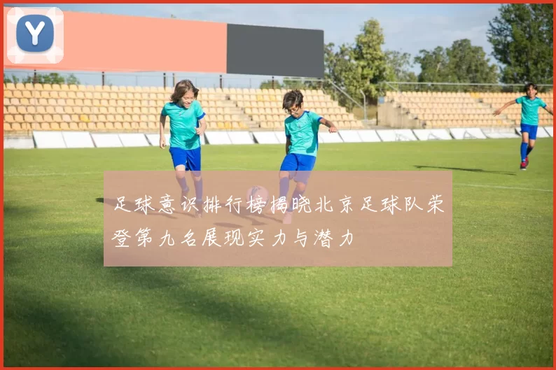 足球意识排行榜揭晓北京足球队荣登第九名展现实力与潜力