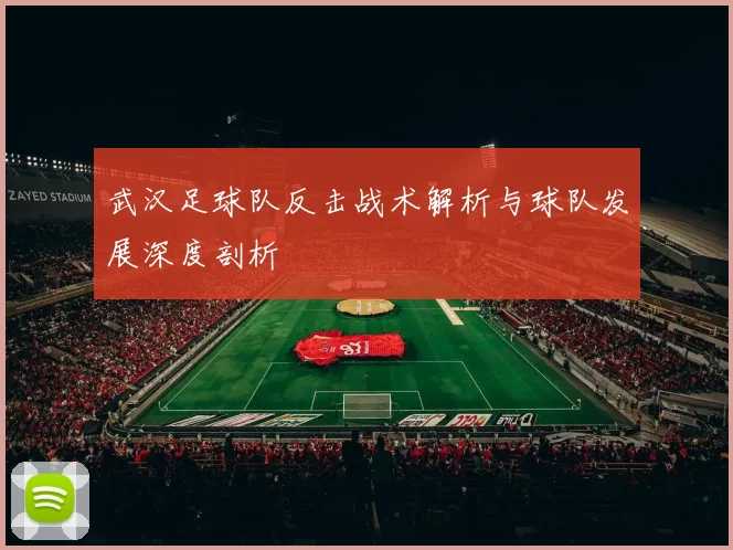 武汉足球队反击战术解析与球队发展深度剖析