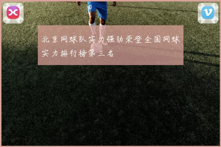 北京网球队实力强劲荣登全国网球实力排行榜第三名