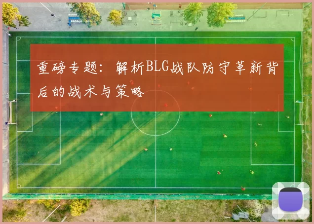 重磅专题：解析BLG战队防守革新背后的战术与策略