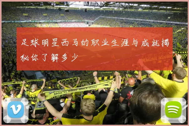 足球明星西马的职业生涯与成就揭秘你了解多少