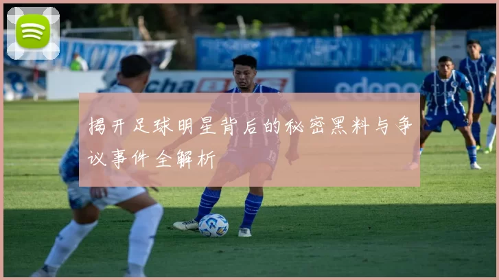 揭开足球明星背后的秘密黑料与争议事件全解析