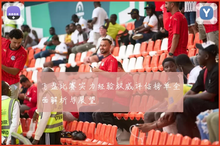 飞盘比赛实力经验权威评估榜单全面解析与展望