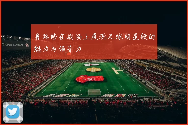 鲁路修在战场上展现足球明星般的魅力与领导力
