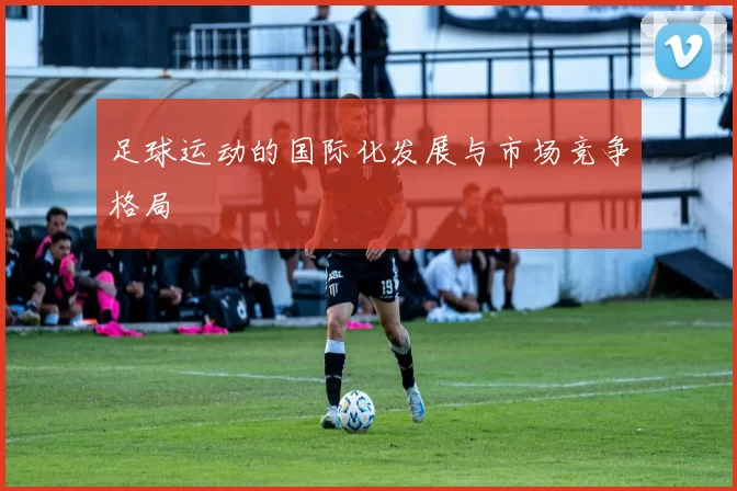 足球运动的国际化发展与市场竞争格局