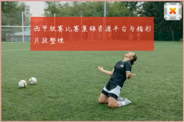 西甲联赛比赛集锦资源平台与精彩片段整理