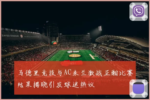 马德里竞技与AC米兰激战正酣比赛结果揭晓引发球迷热议