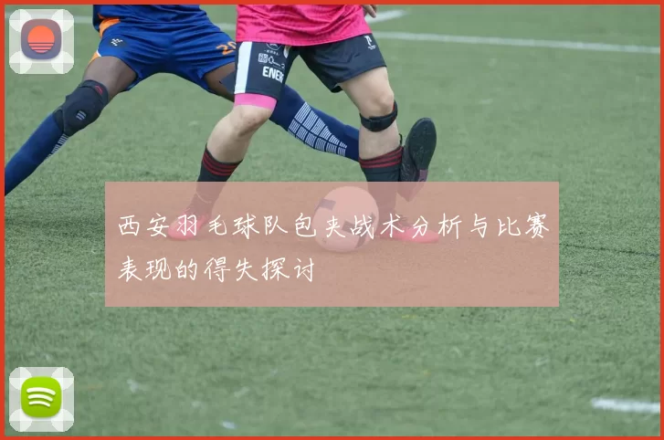 西安羽毛球队包夹战术分析与比赛表现的得失探讨