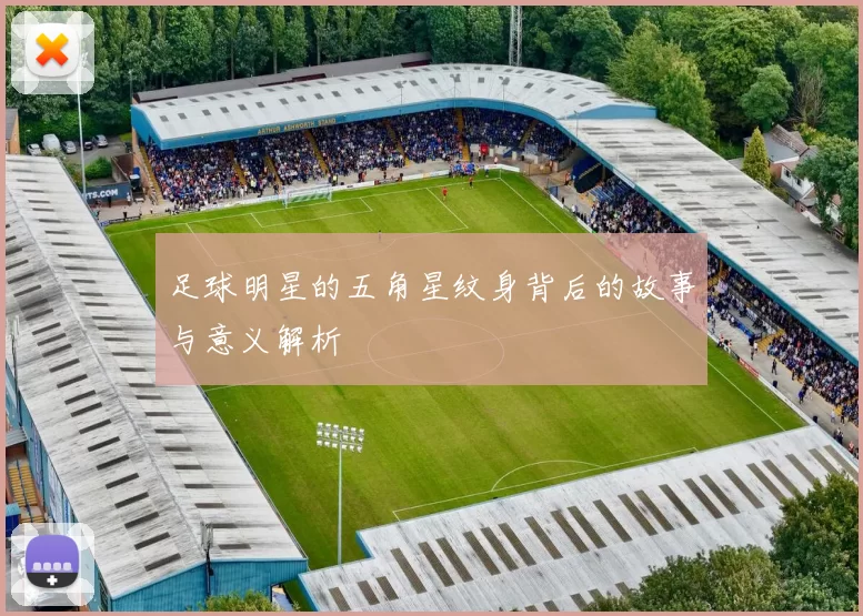 足球明星的五角星纹身背后的故事与意义解析