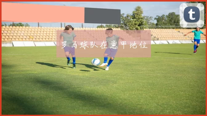 罗马球队在意甲地位