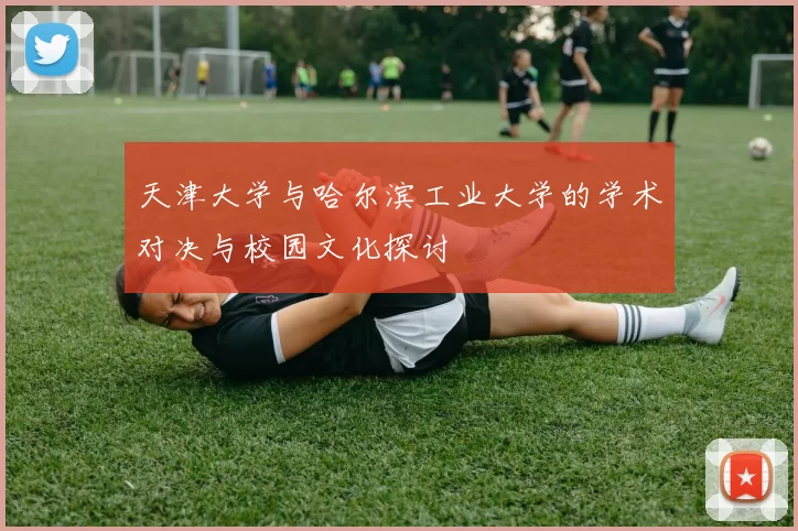 天津大学与哈尔滨工业大学的学术对决与校园文化探讨