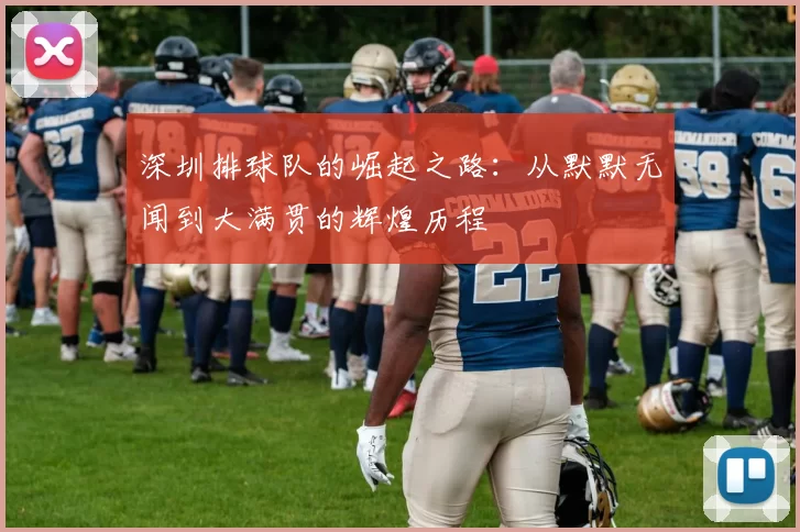 深圳排球队的崛起之路：从默默无闻到大满贯的辉煌历程