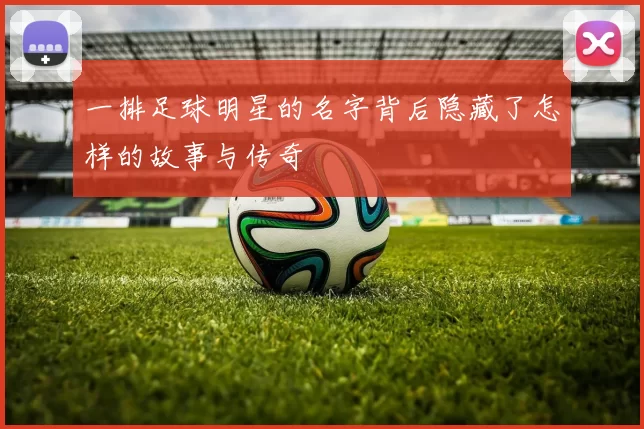 一排足球明星的名字背后隐藏了怎样的故事与传奇