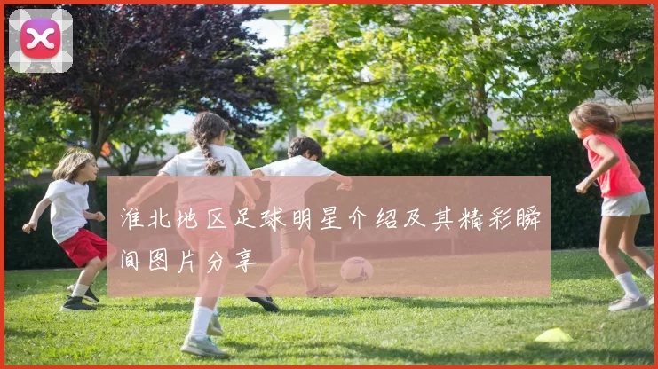 淮北地区足球明星介绍及其精彩瞬间图片分享