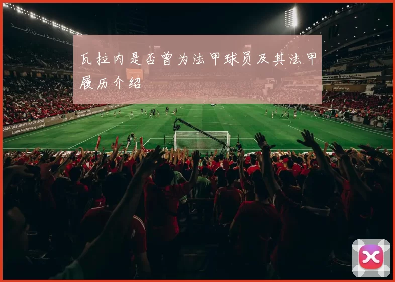 瓦拉内是否曾为法甲球员及其法甲履历介绍