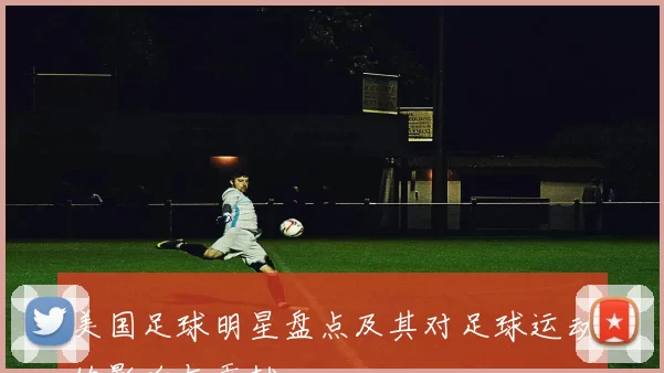 美国足球明星盘点及其对足球运动的影响与贡献