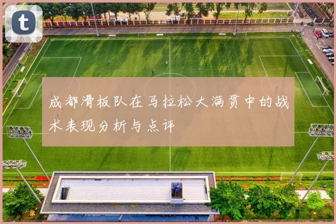 成都滑板队在马拉松大满贯中的战术表现分析与点评