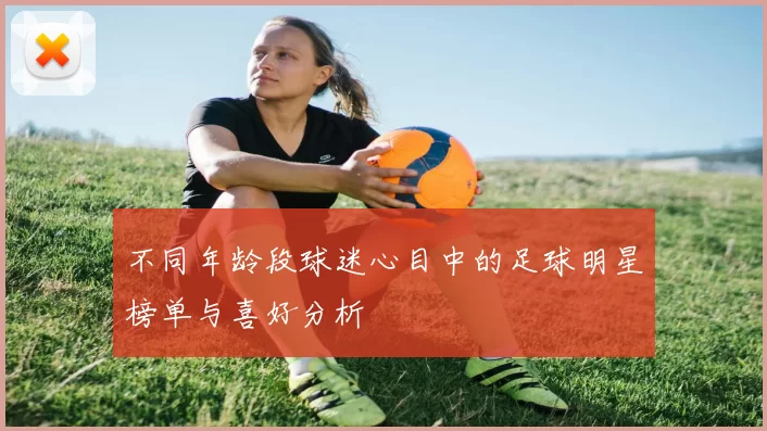 不同年龄段球迷心目中的足球明星榜单与喜好分析