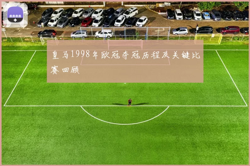 皇马1998年欧冠夺冠历程及关键比赛回顾