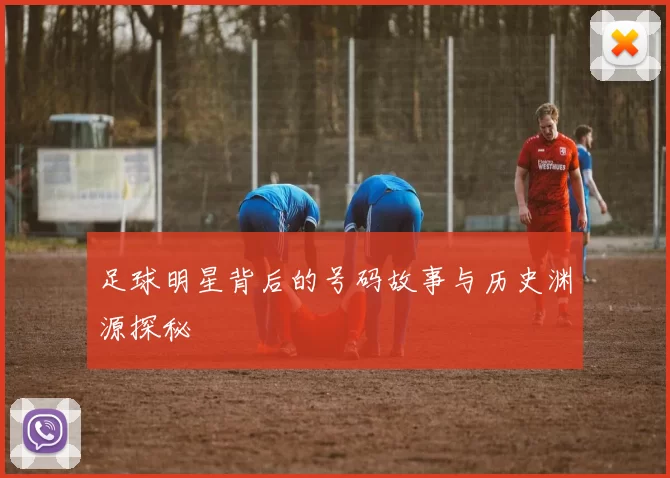 足球明星背后的号码故事与历史渊源探秘