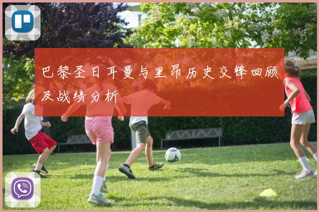 巴黎圣日耳曼与里昂历史交锋回顾及战绩分析