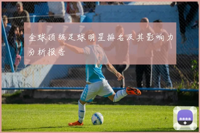 全球顶级足球明星排名及其影响力分析报告
