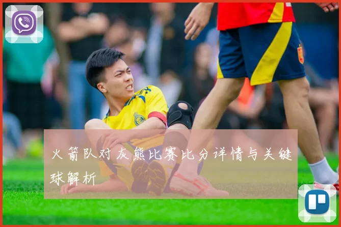 火箭队对灰熊比赛比分详情与关键球解析