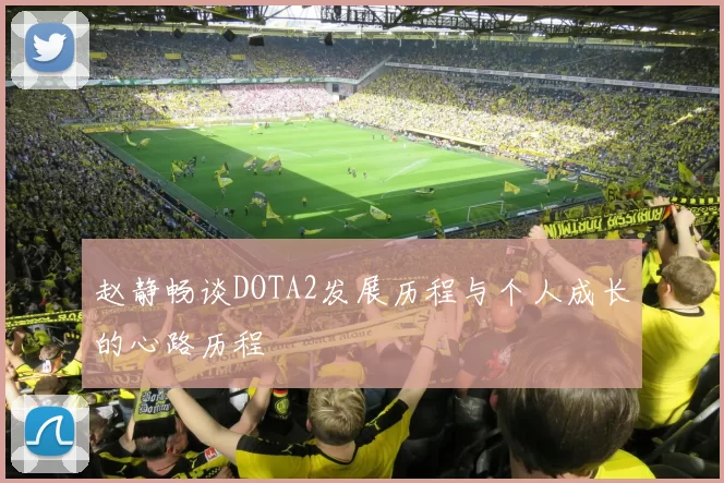 赵静畅谈DOTA2发展历程与个人成长的心路历程