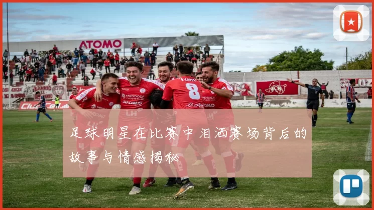 足球明星在比赛中泪洒赛场背后的故事与情感揭秘