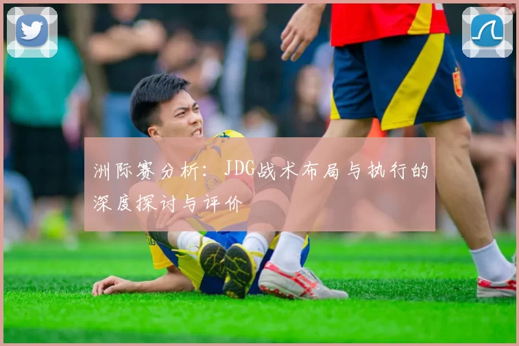 洲际赛分析：JDG战术布局与执行的深度探讨与评价