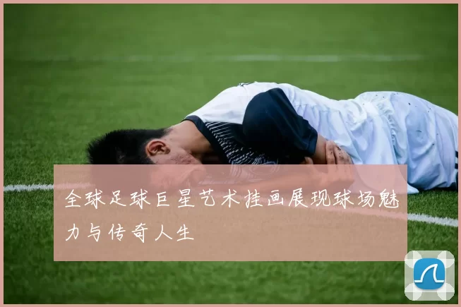 全球足球巨星艺术挂画展现球场魅力与传奇人生