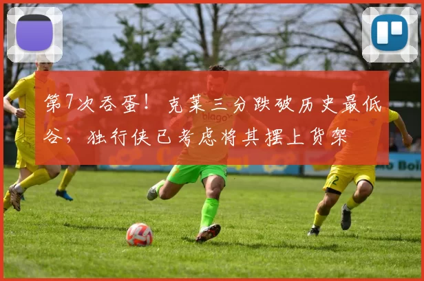 第7次吞蛋！克莱三分跌破历史最低谷，独行侠已考虑将其摆上货架