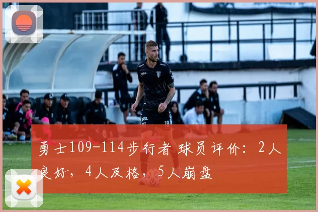 勇士109-114步行者 球员评价：2人良好，4人及格，5人崩盘