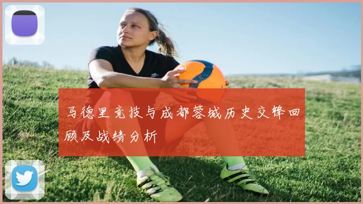 马德里竞技与成都蓉城历史交锋回顾及战绩分析
