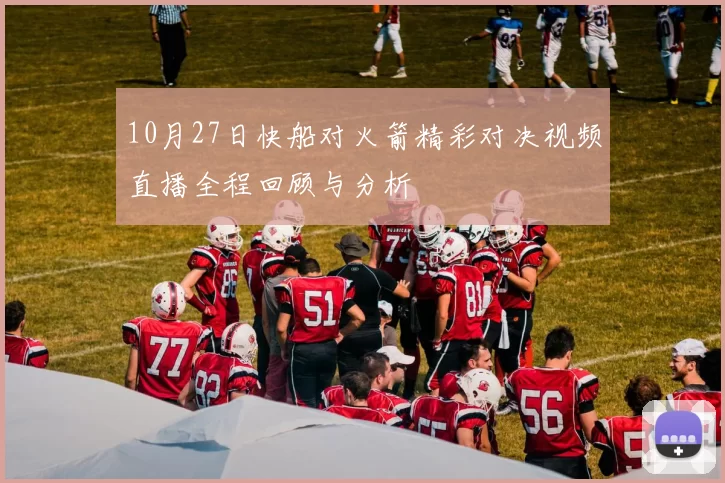 10月27日快船对火箭精彩对决视频直播全程回顾与分析