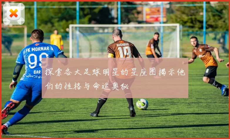 探索各大足球明星的星座图揭示他们的性格与命运奥秘