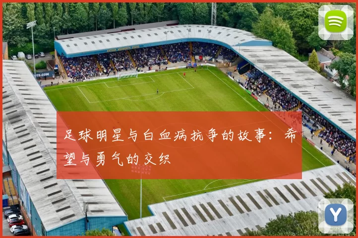 足球明星与白血病抗争的故事：希望与勇气的交织