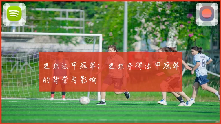 里尔法甲冠军：里尔夺得法甲冠军的背景与影响