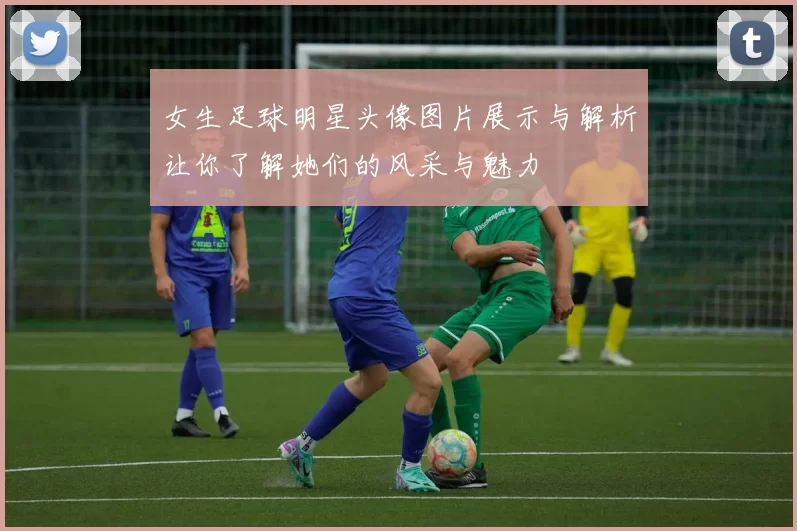 女生足球明星头像图片展示与解析让你了解她们的风采与魅力