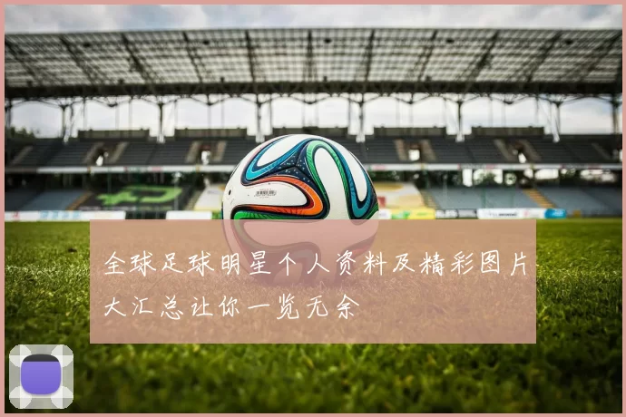 全球足球明星个人资料及精彩图片大汇总让你一览无余