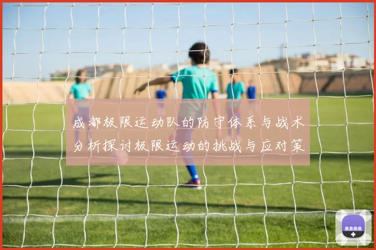 成都极限运动队的防守体系与战术分析探讨极限运动的挑战与应对策略