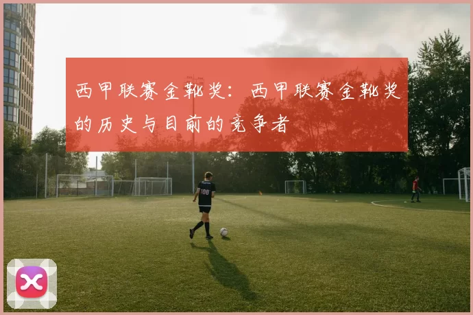 西甲联赛金靴奖：西甲联赛金靴奖的历史与目前的竞争者